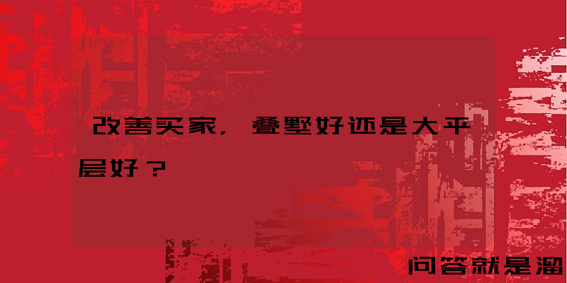 改善买家，叠墅好还是大平层好？