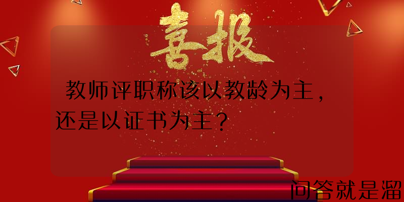 教师评职称该以教龄为主，还是以证书为主？