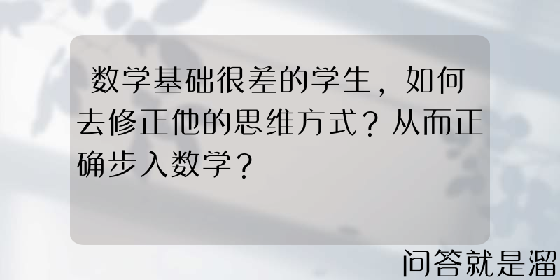 数学基础很差的学生，如何去修正他的思维方式？从而正确步入数学？