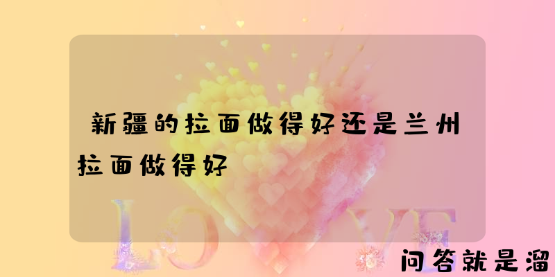 新疆的拉面做得好还是兰州拉面做得好？