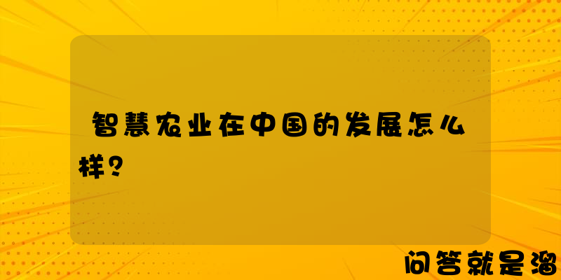 智慧农业在中国的发展怎么样？