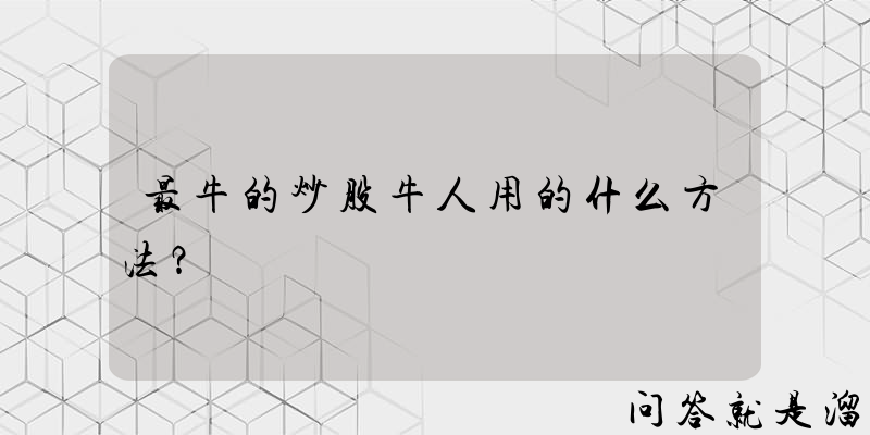 最牛的炒股牛人用的什么方法？