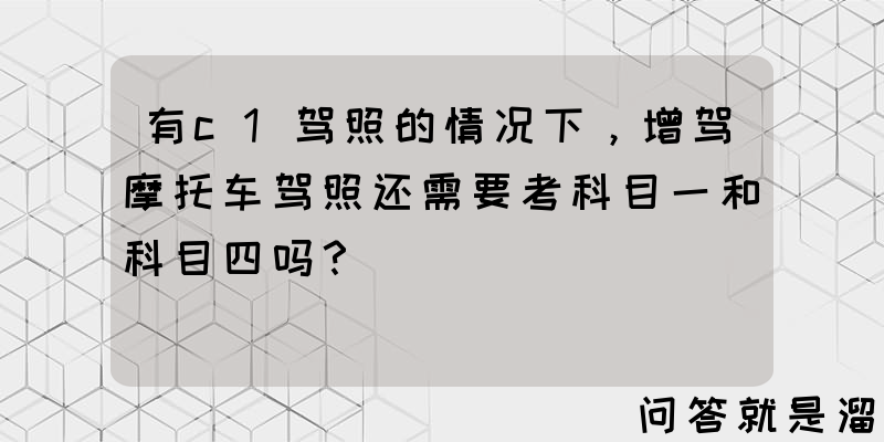 有c1驾照的情况下，增驾摩托车驾照还需要考科目一和科目四吗？