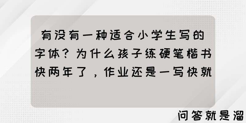 有没有一种适合小学生写的字体？为什么孩子练硬笔楷书快两年了，作业还是一写快就乱？