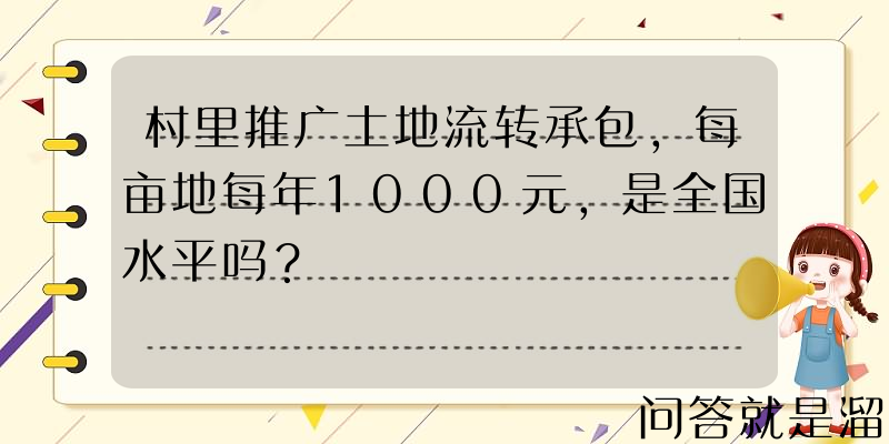 村里推广土地流转承包，每亩地每年1000元，是全国水平吗？