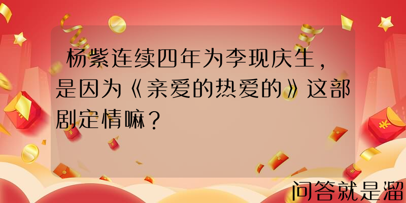 杨紫连续四年为李现庆生，是因为《亲爱的热爱的》这部剧定情嘛？