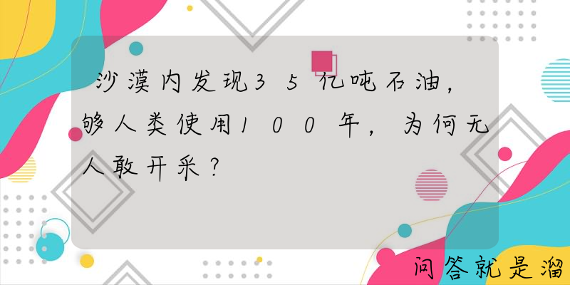 沙漠内发现35亿吨石油，够人类使用100年，为何无人敢开采？