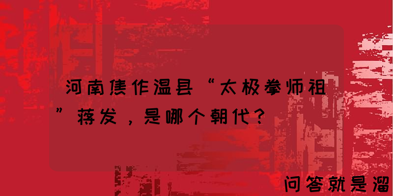 河南焦作温县“太极拳师祖”蒋发，是哪个朝代？