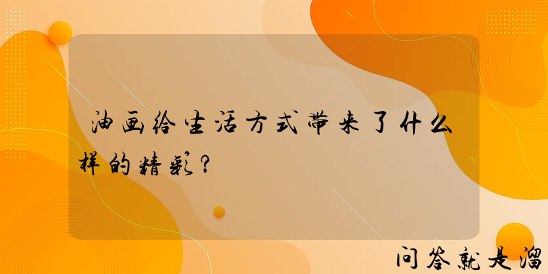 油画给生活方式带来了什么样的精彩？