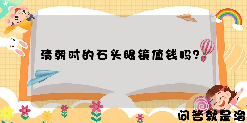 清朝时的石头眼镜值钱吗？