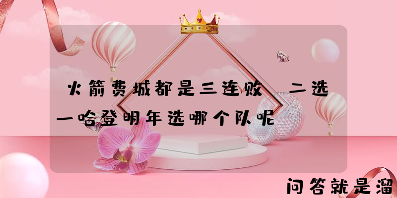 火箭费城都是三连败，二选一哈登明年选哪个队呢？