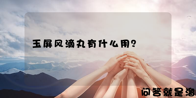 玉屏风滴丸有什么用？