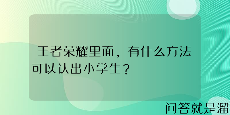 王者荣耀里面，有什么方法可以认出小学生？