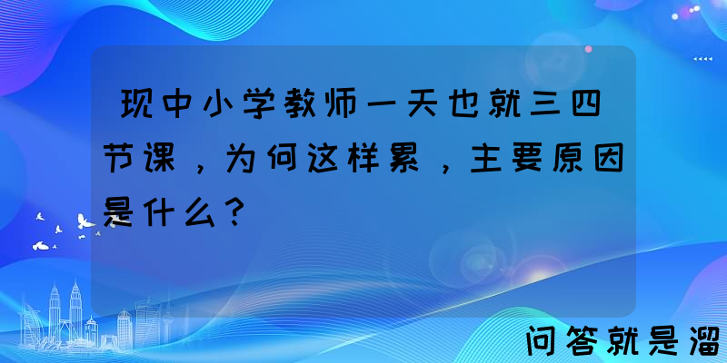 现中小学教师一天也就三四节课，为何这样累，主要原因是什么？