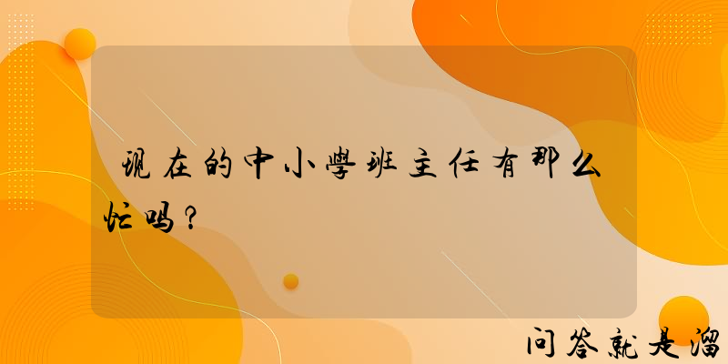 现在的中小学班主任有那么忙吗？