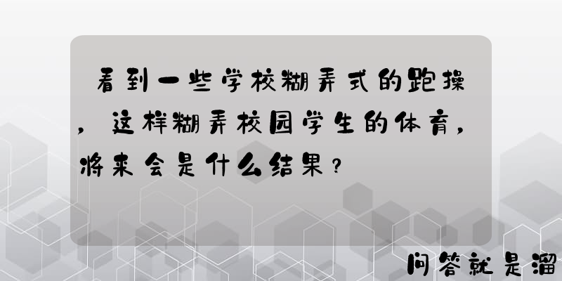 看到一些学校糊弄式的跑操，这样糊弄校园学生的体育，将来会是什么结果？