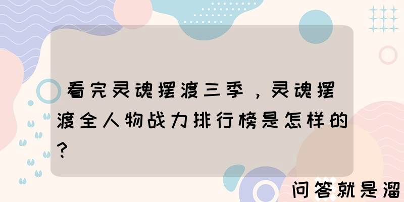 看完灵魂摆渡三季，灵魂摆渡全人物战力排行榜是怎样的？