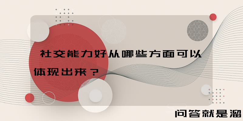 社交能力好从哪些方面可以体现出来？