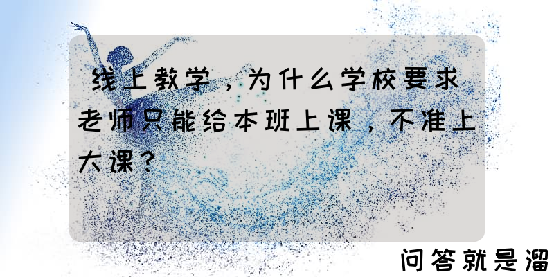 线上教学，为什么学校要求老师只能给本班上课，不准上大课？