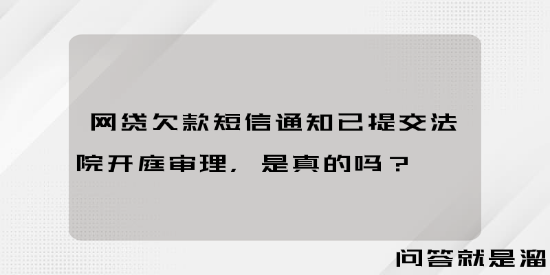 网贷欠款短信通知已提交法院开庭审理，是真的吗？