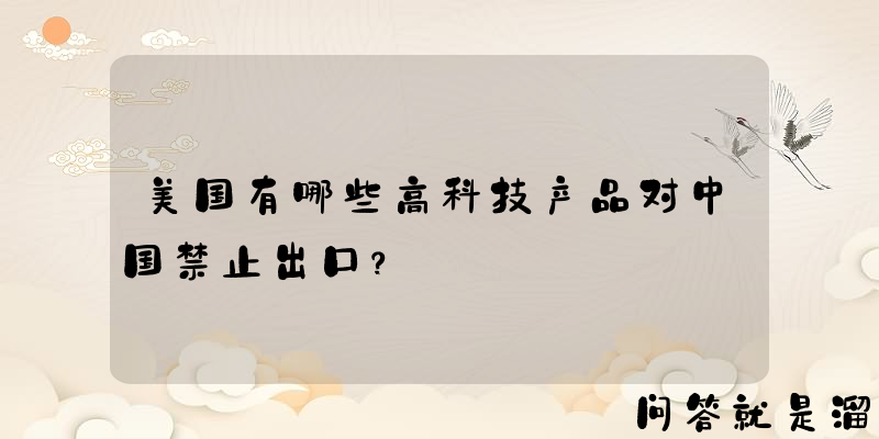 美国有哪些高科技产品对中国禁止出口？