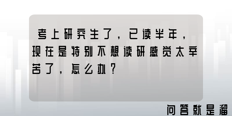 考上研究生了，已读半年，现在是特别不想读研感觉太辛苦了，怎么办？