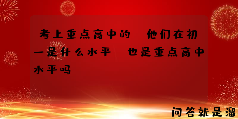 考上重点高中的，他们在初一是什么水平，也是重点高中水平吗？