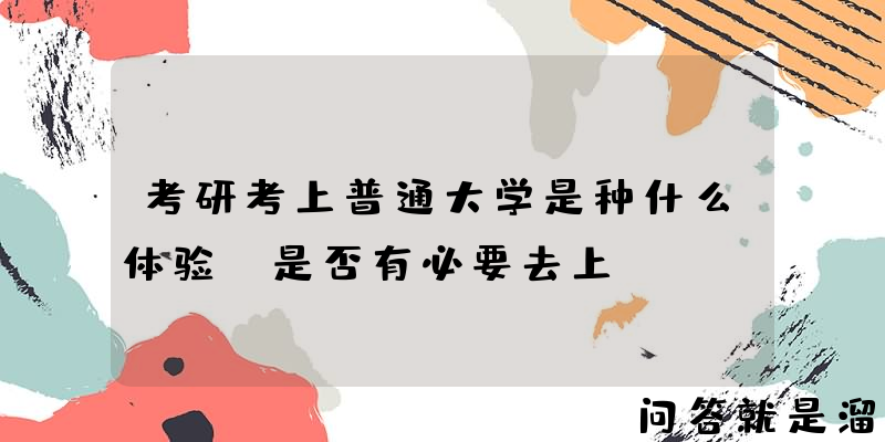 考研考上普通大学是种什么体验？是否有必要去上？