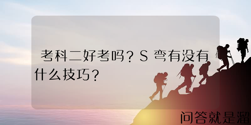 考科二好考吗？S弯有没有什么技巧？