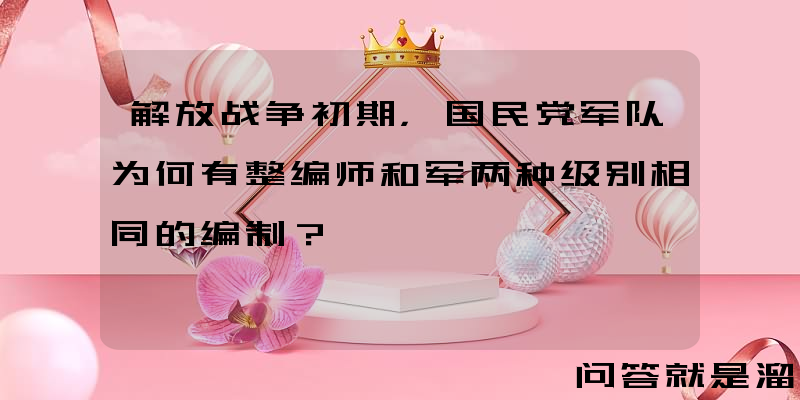 解放战争初期，国民党军队为何有整编师和军两种级别相同的编制？