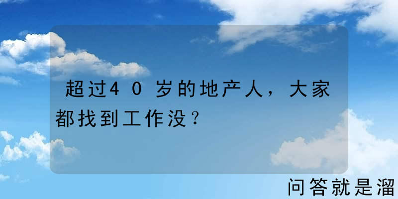 超过40岁的地产人，大家都找到工作没？