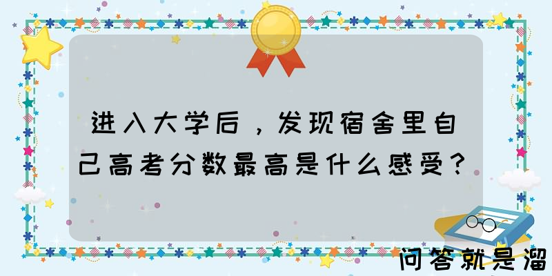 进入大学后，发现宿舍里自己高考分数最高是什么感受？