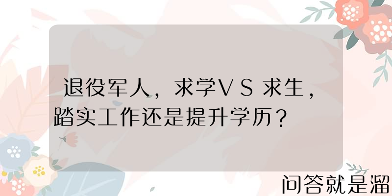 退役军人，求学VS求生，踏实工作还是提升学历？