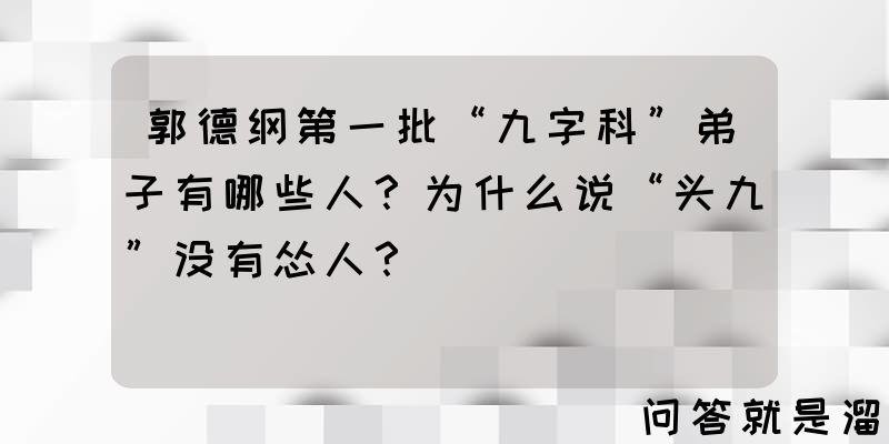 郭德纲第一批“九字科”弟子有哪些人？为什么说“头九”没有怂人？