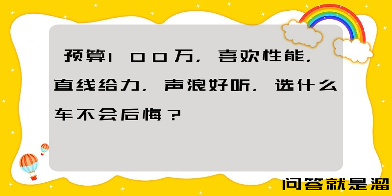 预算100万，喜欢性能，直线给力，声浪好听，选什么车不会后悔？