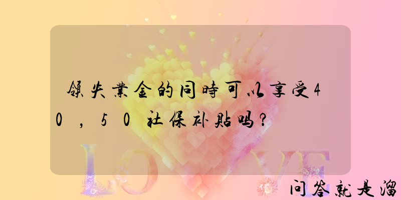 领失业金的同时可以享受40，50社保补贴吗？